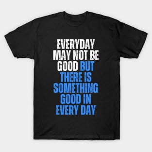 everyday may not be good but there is something good in everyday T-Shirt